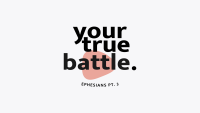 Your True Battle - Ephesians Part 3