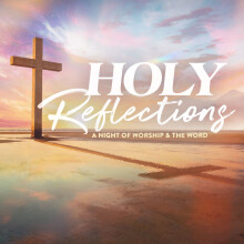 Holy Reflections: A Night of Worship and The Word