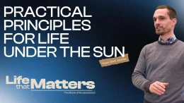 Practical Principles for Life Under the Sun | Ecclesiastes 10:1-11:10