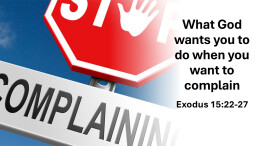 Sermon 18 Exodus 15:22-27 What God wants you to do when you want to complain