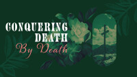 CONQUERING DEATH BY DEATH