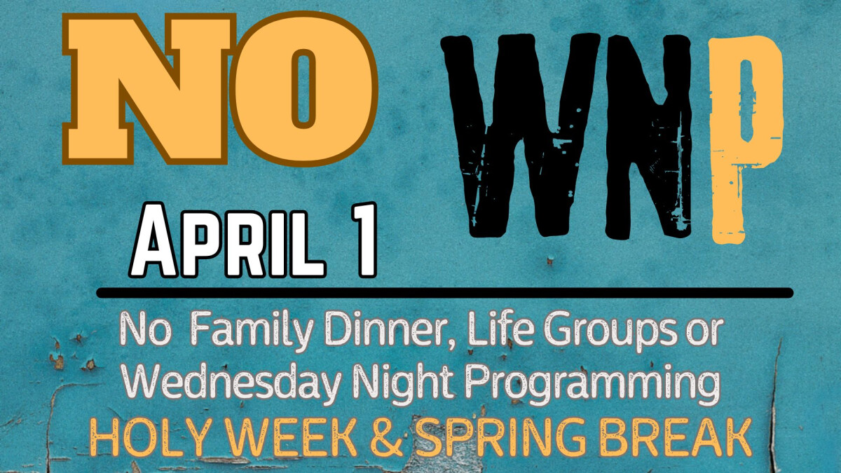 5:30 PM - NO Family Dinner, Life Groups, or Wednesday Night Programming - Holy Week & Spring Break