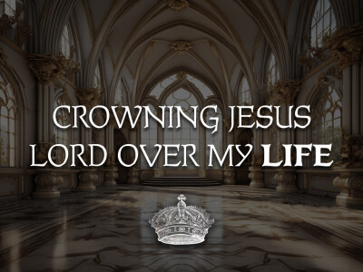 Crowning Jesus Lord Over My Life