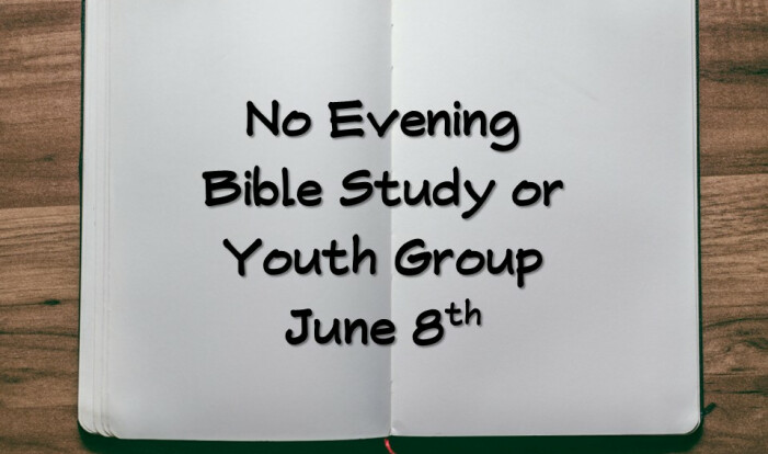 No Evening Bible Study or Youth Group June 8th