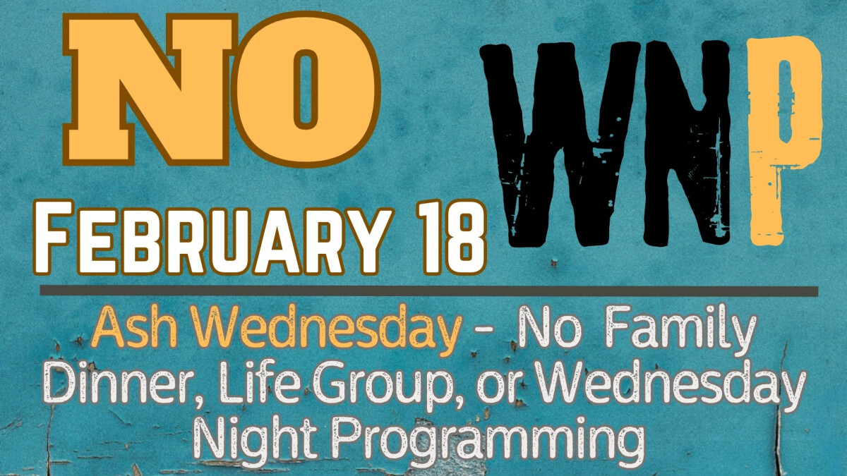 5:30 PM - NO Family Dinner, Life Group, or Wednesday Night Programming