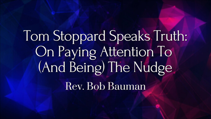 Tom Stoppard Speaks Truth: On Paying Attention To  (And Being) The Nudge
