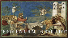 From Hail Him To Nail Him!