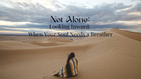 Not Alone: Looking Inward: When Your Soul Needs a Breather