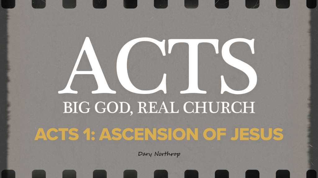 RECAP - Big God – Real Church: A series on the Book of Acts’:   Acts 1: Ascension of Jesus