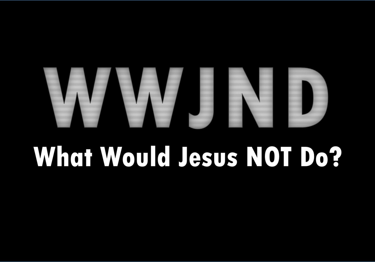 WWJND - What Would Jesus NOT Do?