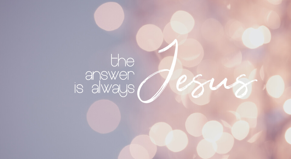 The Answer is Always Jesus