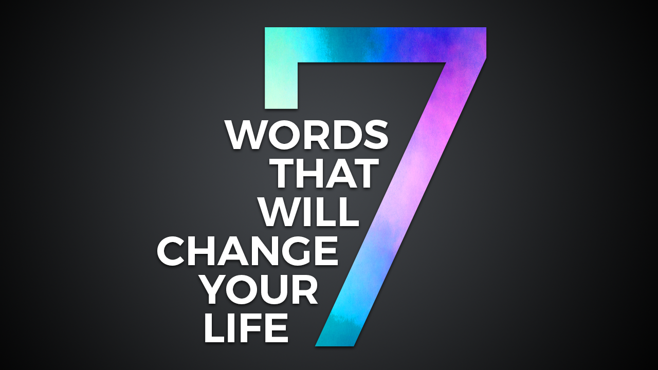 7 Words That Will Change Your Life Part 1