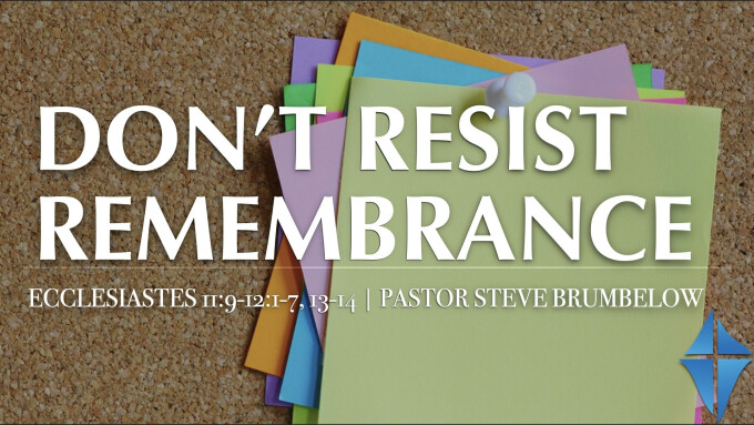Don't Resist Remembrance -- Ecclesiastes 11:9-12:1-7, 13-14