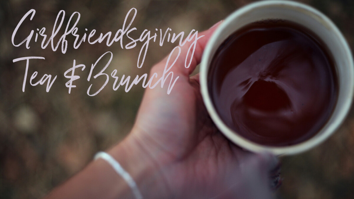 Girlsfriendsgiving Tea & Brunch