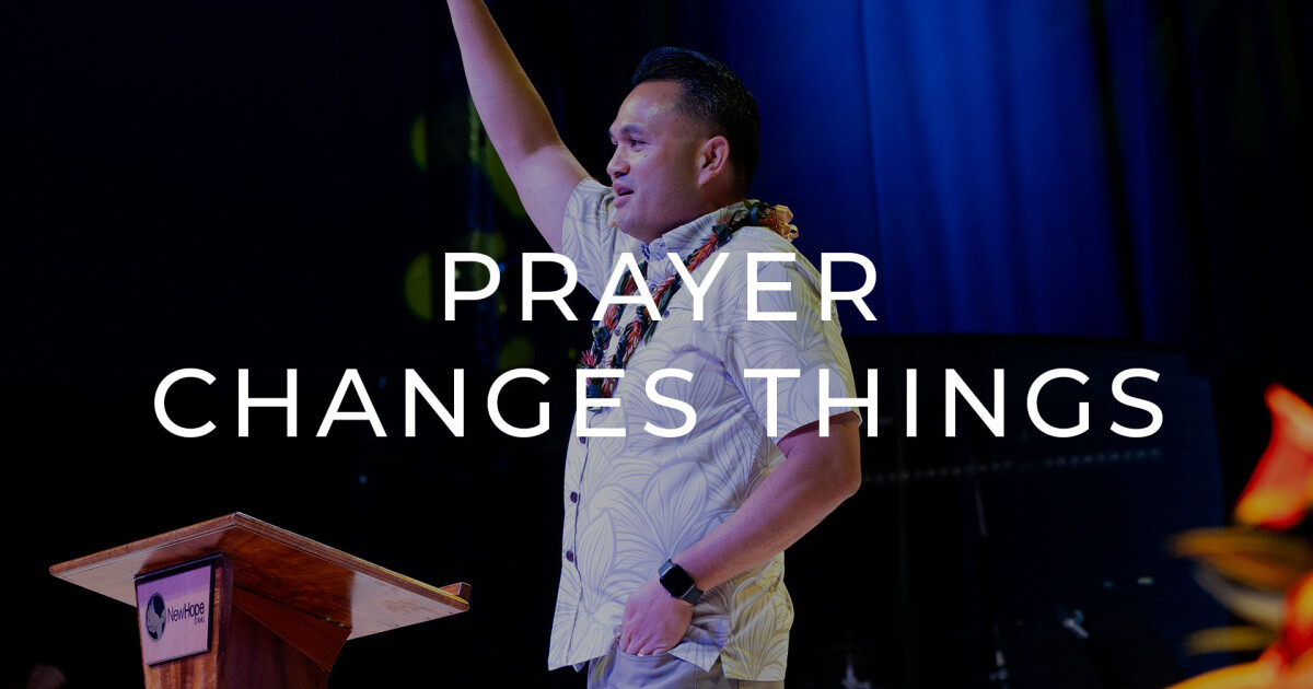 Prayer Changes Things Sermons New Hope Oahu