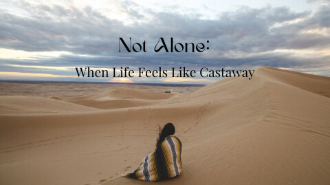 Not Alone: When Life Feels Like Castaway