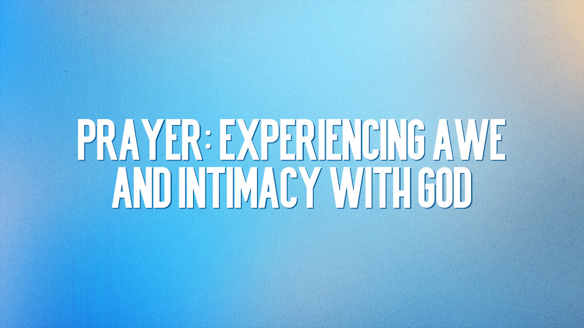 Prayer: Experiencing Awe & Intimacy with God