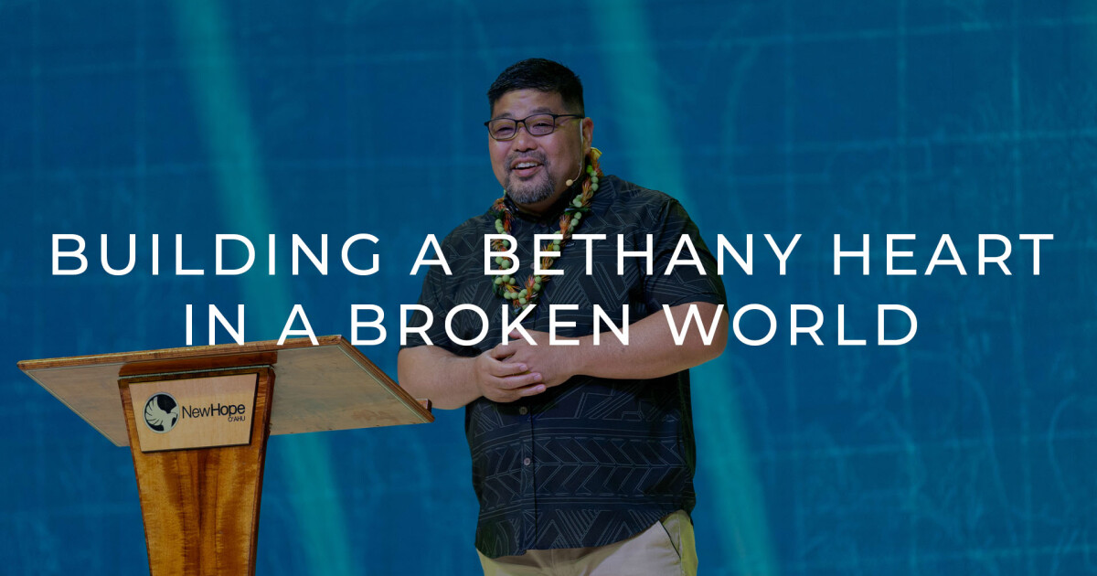 Building a Bethany Heart in a Broken World | Sermons | New Hope Oahu