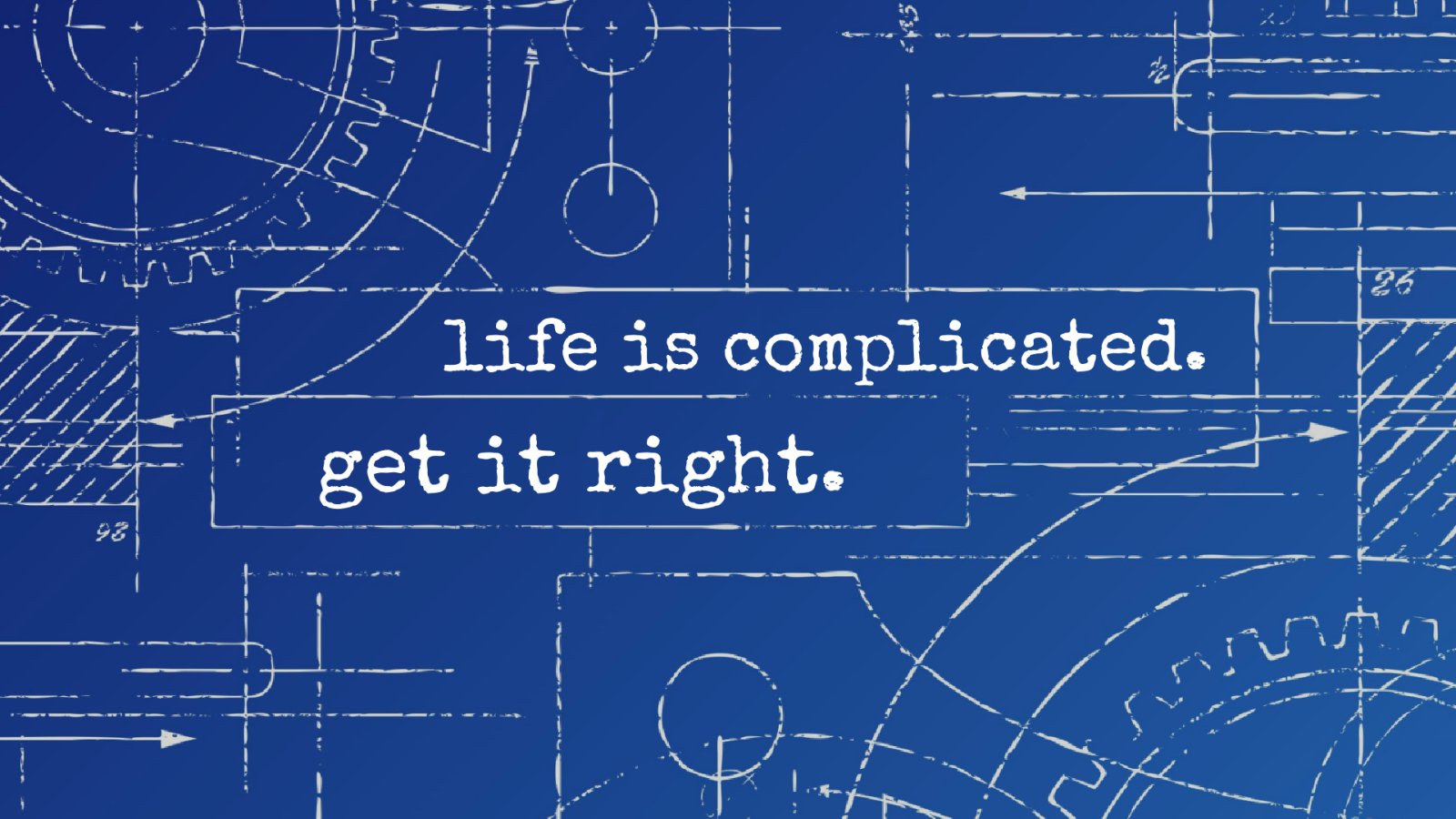 Life is Complicated. Get it Right.