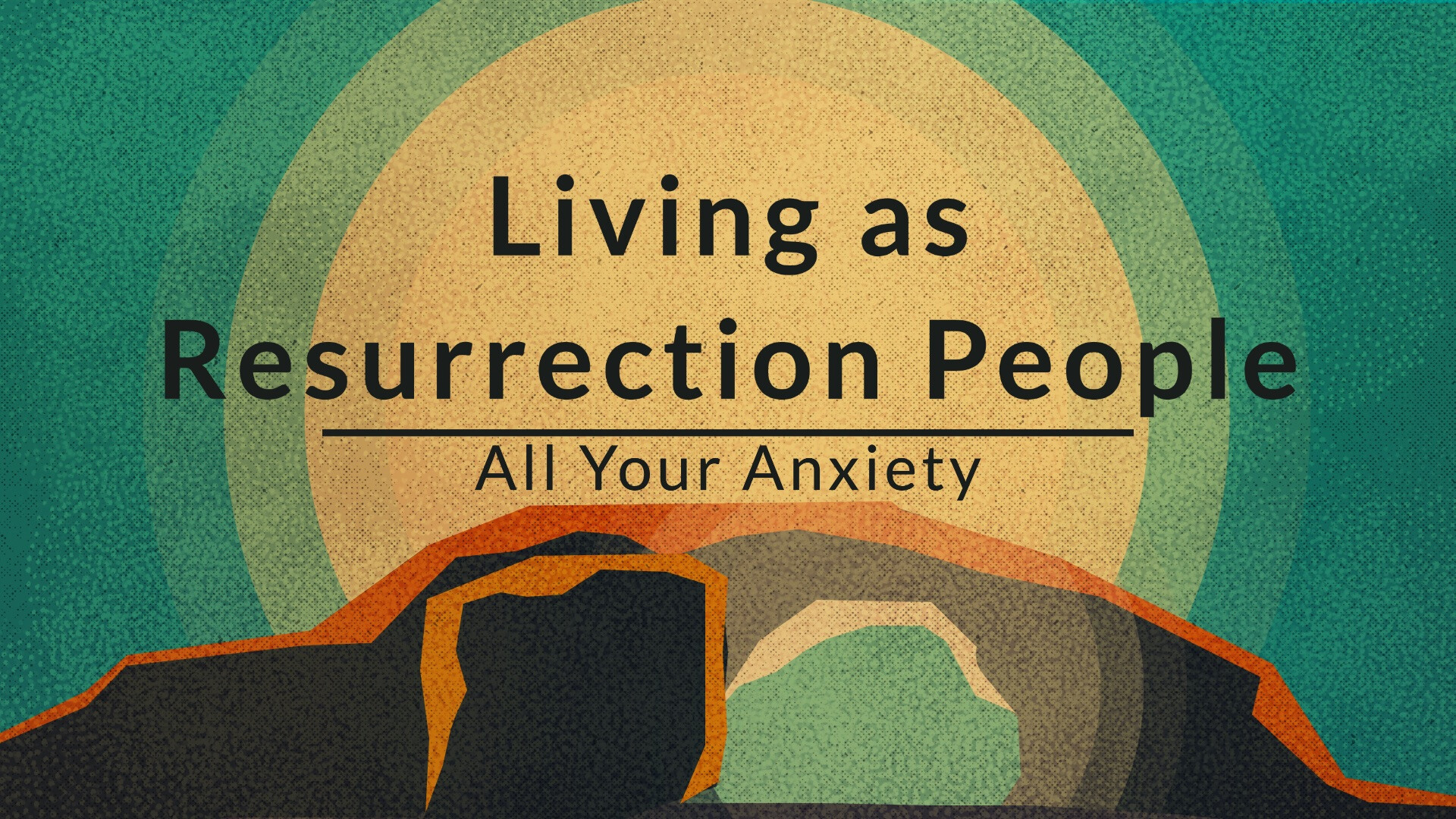 LIVING AS RESURRECTION PEOPLE: ALL YOUR ANXIETY