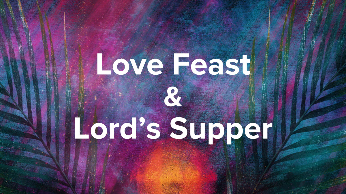 5:30 PM Love Feast & Lord's Supper