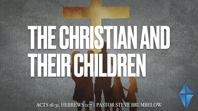 The Christian and Their Children -- Acts 16:31, Hebrews 11:7