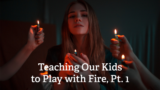 Teaching Our Kids to Play with Fire