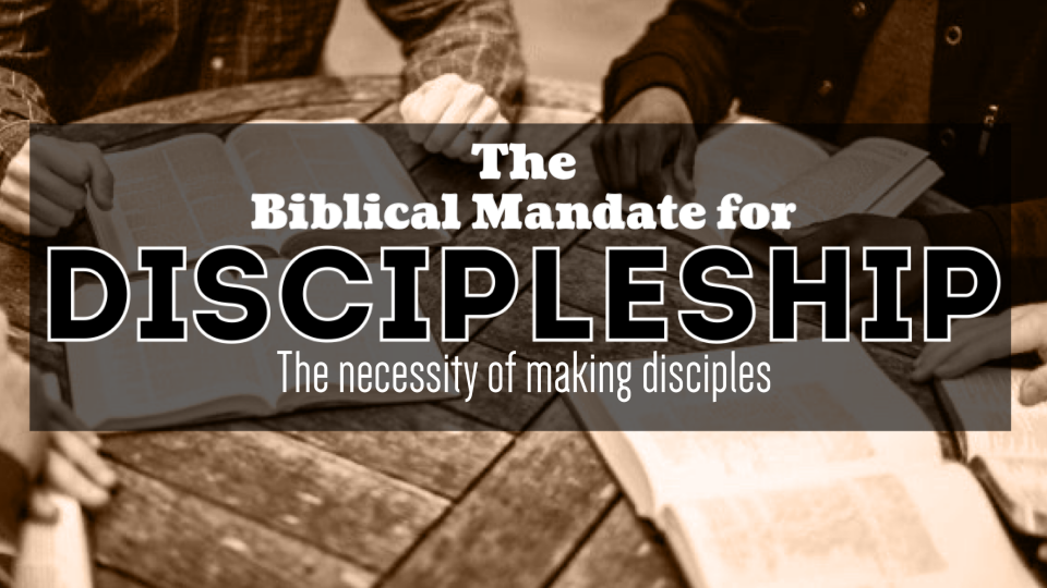 THE BIBLICAL MANDATE FOR DISCIPLESHIP