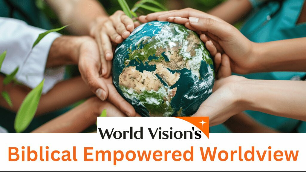 World Vision's Biblical Empowered Worldview