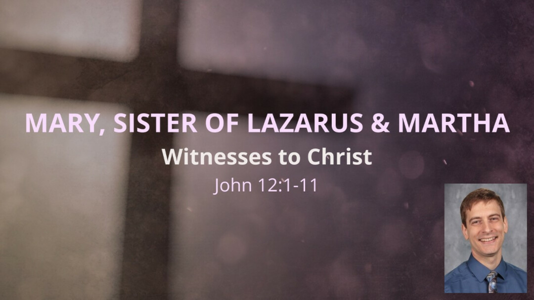 The Witness of Mary, sister of Martha & Lazarus