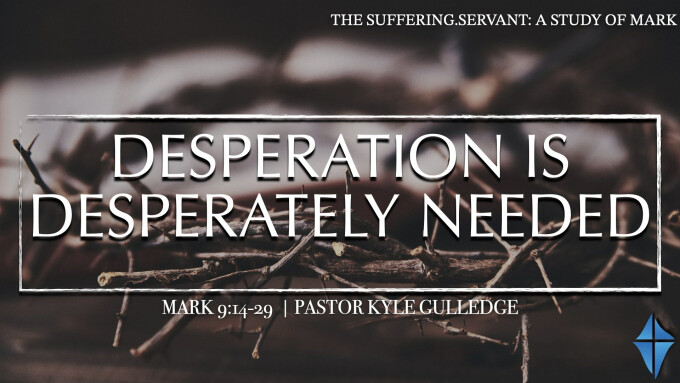 Desperation Is Desperately Needed -- Mark 9:14-29 --