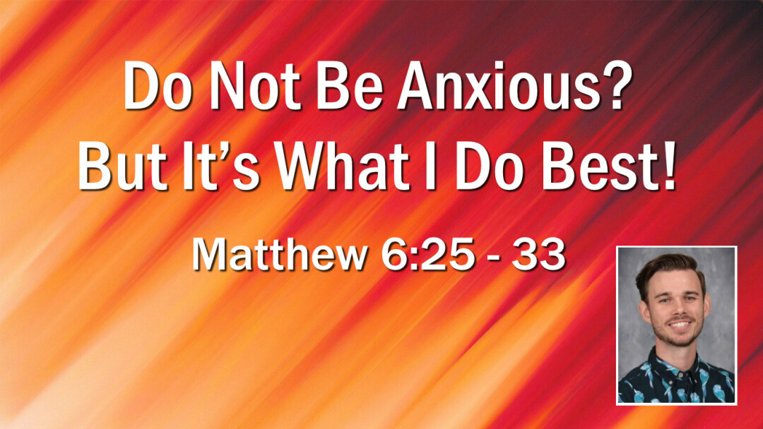 Do Not Be Anxious? But It’s What I Do Best!