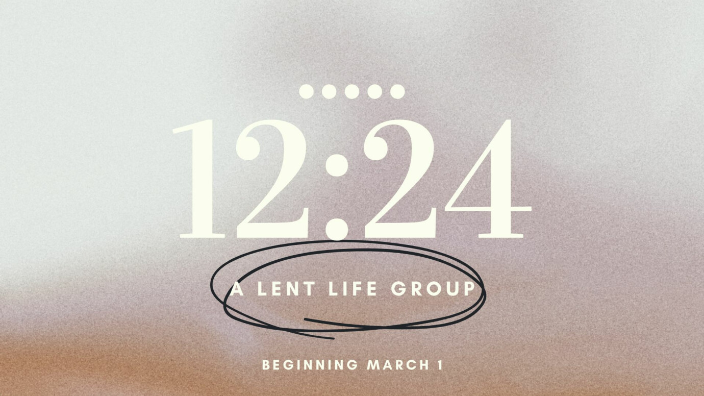 12:24 - Lent Life Groups