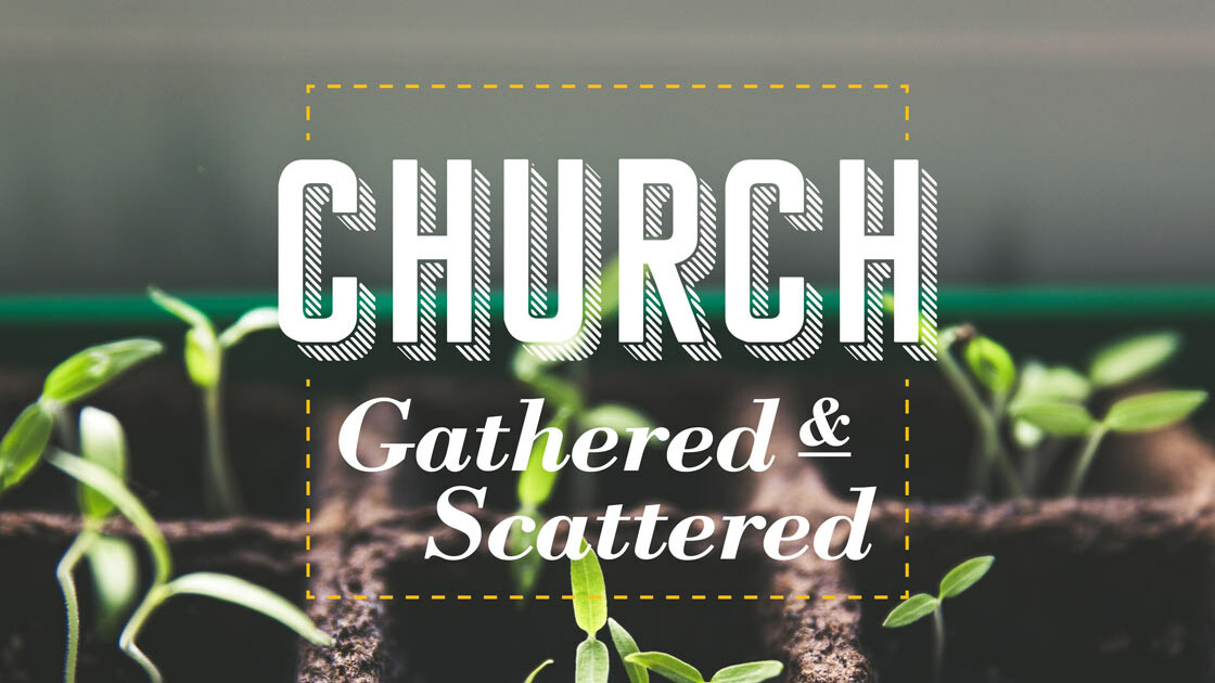Church Gathered & Scattered