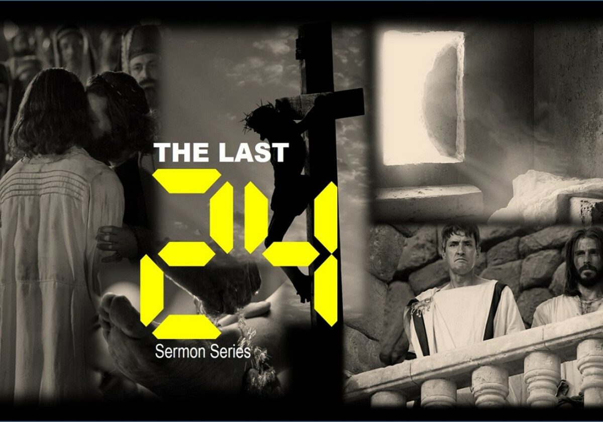 2020 Series - The Last 24 hrs  (The final hours of Jesus' Life)