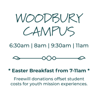 Woodbury location, Easter Sunday services at 6:30am, 8 am, 9:30 am, and 11 am. Easter breakfast from 7 am to 11 am.