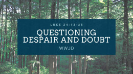 Questioning Despair and Doubt WWJD | Luke 24:13-35