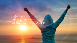The Power of Desperation, Part 2