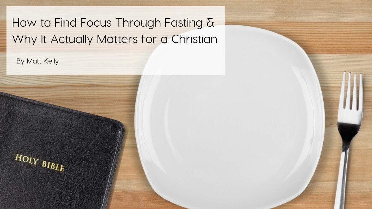 how-to-find-focus-through-fasting-and-why-it-actually-matters-for-a-Christian