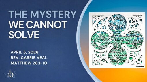 The Mystery We Cannot Solve | April 5, 2026 | Rev. Carrie Veal
