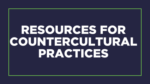 Resources for Counter Cultural Practices