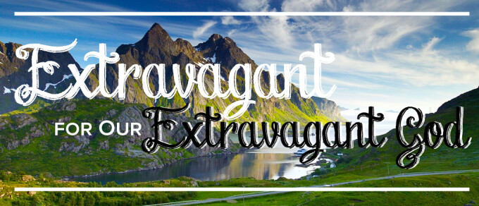 Extravagant for Our Extravagant God