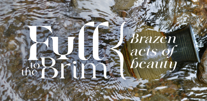 Full to the Brim: Brazen Acts of Beauty