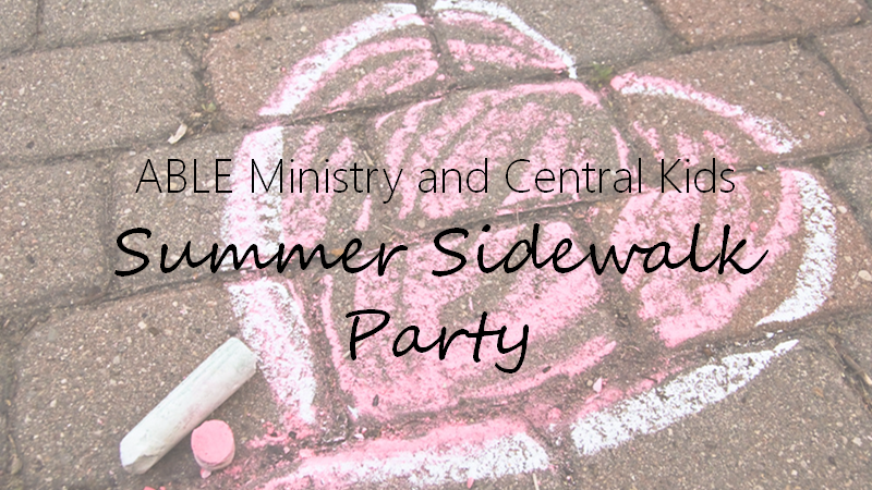 ABLE Ministry and Central Kids SUMMER SIDEWALK PARTY