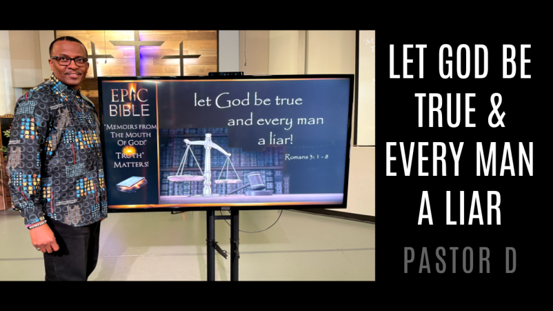 Epic Bible Series: Conclusion- "Let God Be True & Every Man A Liar"