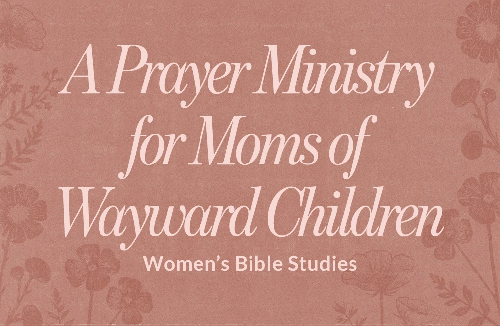 A Prayer Ministry for Moms of Wayward Children