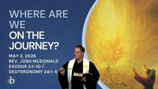 Where Are We On The Journey? | Rev. Josh McDonald | Exodus 3:1-10 / Deuteronomy 34:1-5 | May 3, 2026