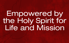 Empowered by the Holy Spirit for Life and Mission