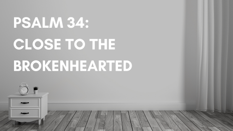Psalm 34: Close To The Brokenhearted