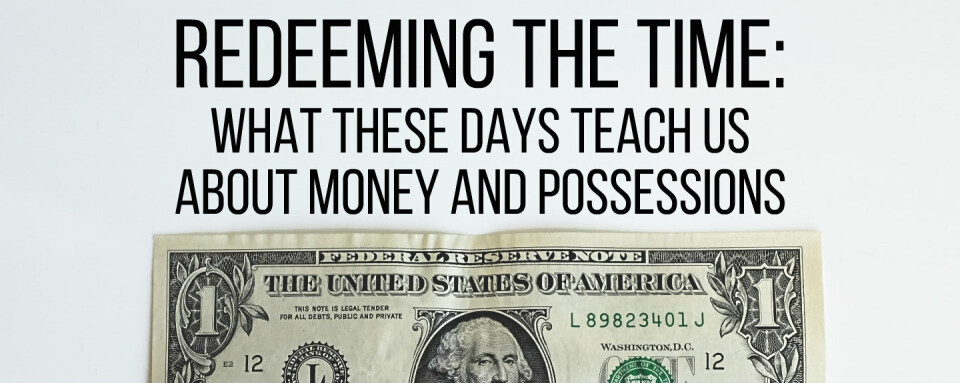 Redeeming the Time: What These Days Teach Us About Money and Possessions